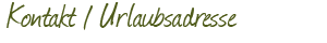 Kontakt / Urlaubsadresse